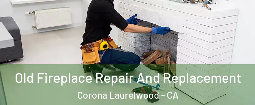 Old Fireplace Repair And Replacement Corona Laurelwood - CA