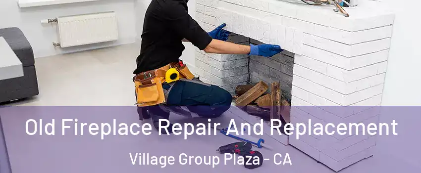 Old Fireplace Repair And Replacement Village Group Plaza - CA