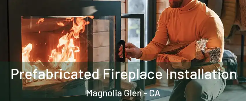 Prefabricated Fireplace Installation Magnolia Glen - CA
