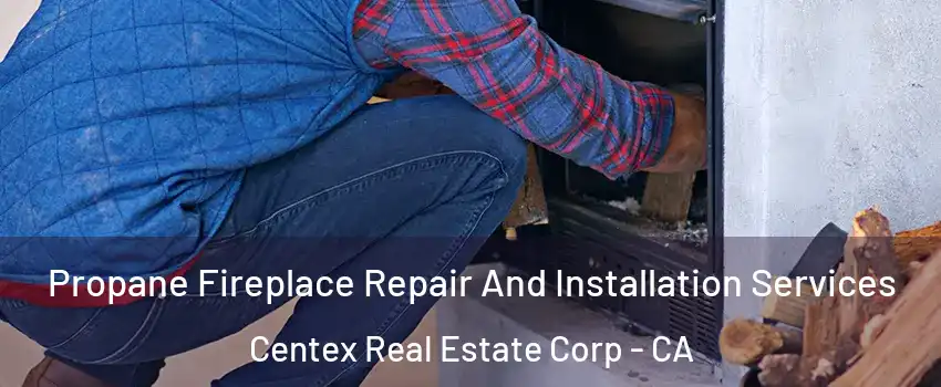 Propane Fireplace Repair And Installation Services Centex Real Estate Corp - CA