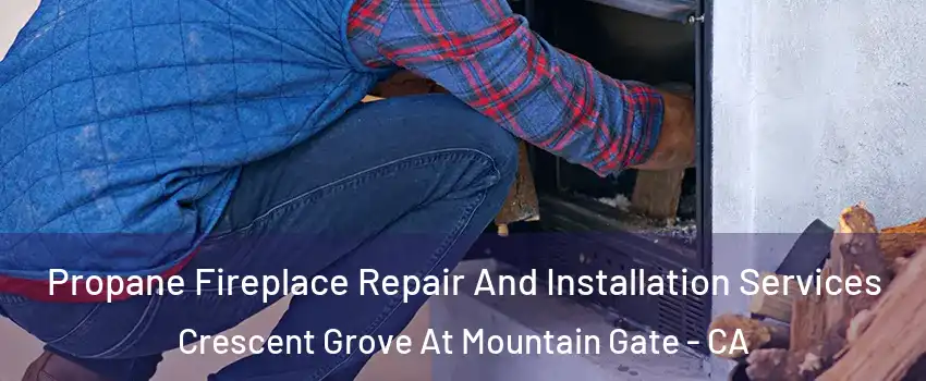 Propane Fireplace Repair And Installation Services Crescent Grove At Mountain Gate - CA
