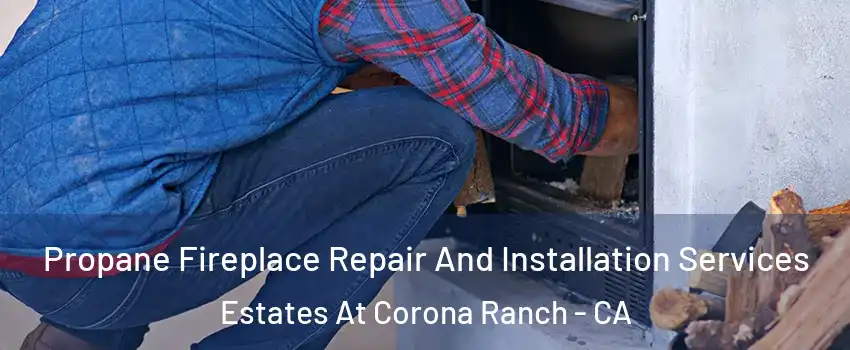 Propane Fireplace Repair And Installation Services Estates At Corona Ranch - CA