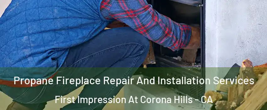 Propane Fireplace Repair And Installation Services First Impression At Corona Hills - CA