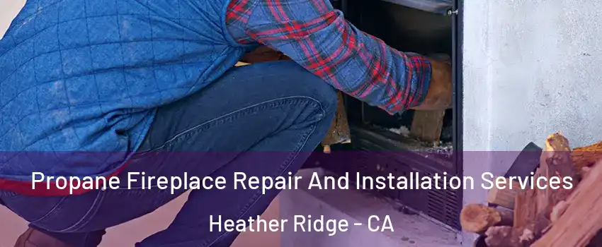 Propane Fireplace Repair And Installation Services Heather Ridge - CA