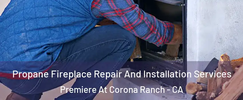 Propane Fireplace Repair And Installation Services Premiere At Corona Ranch - CA