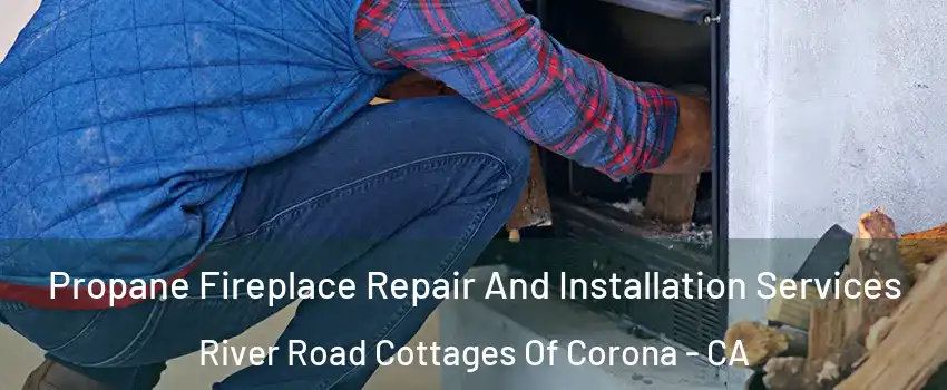 Propane Fireplace Repair And Installation Services River Road Cottages Of Corona - CA