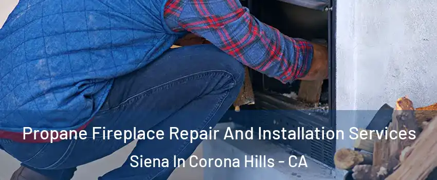 Propane Fireplace Repair And Installation Services Siena In Corona Hills - CA