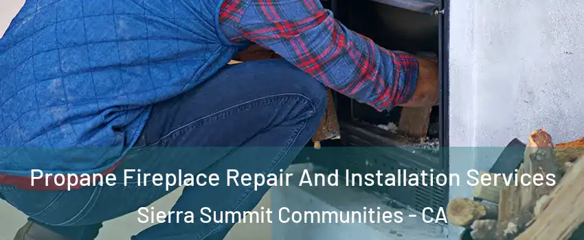 Propane Fireplace Repair And Installation Services Sierra Summit Communities - CA