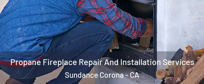 Propane Fireplace Repair And Installation Services Sundance Corona - CA
