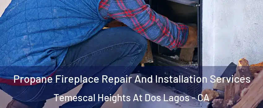 Propane Fireplace Repair And Installation Services Temescal Heights At Dos Lagos - CA