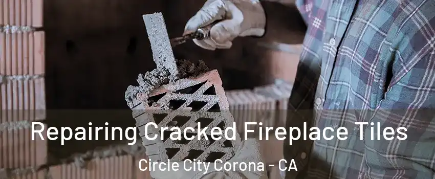 Repairing Cracked Fireplace Tiles Circle City Corona - CA