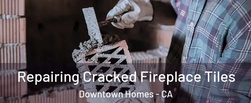 Repairing Cracked Fireplace Tiles Downtown Homes - CA