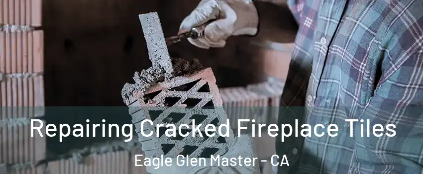 Repairing Cracked Fireplace Tiles Eagle Glen Master - CA