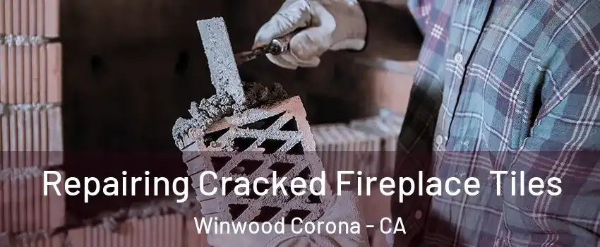 Repairing Cracked Fireplace Tiles Winwood Corona - CA