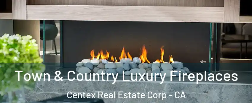 Town & Country Luxury Fireplaces Centex Real Estate Corp - CA
