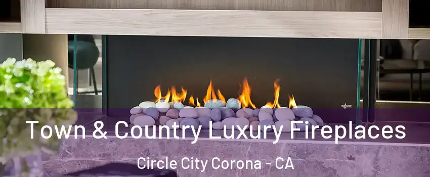 Town & Country Luxury Fireplaces Circle City Corona - CA