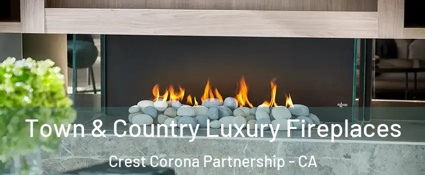 Town & Country Luxury Fireplaces Crest Corona Partnership - CA