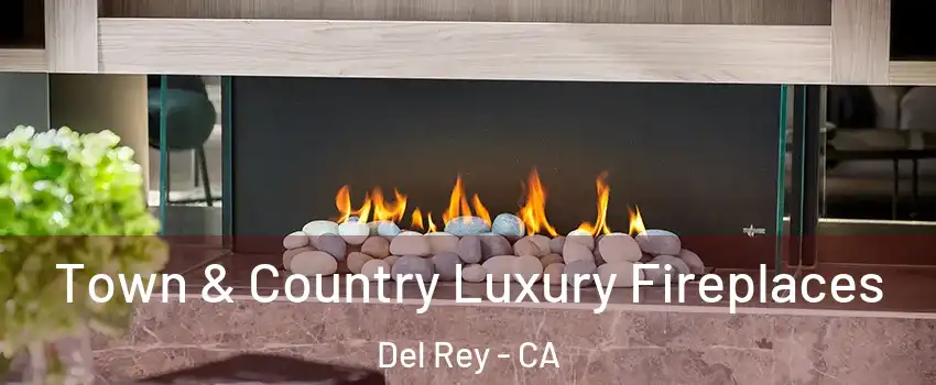 Town & Country Luxury Fireplaces Del Rey - CA