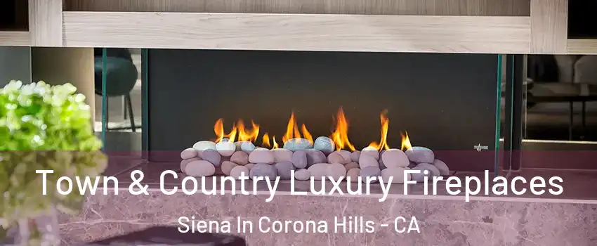 Town & Country Luxury Fireplaces Siena In Corona Hills - CA