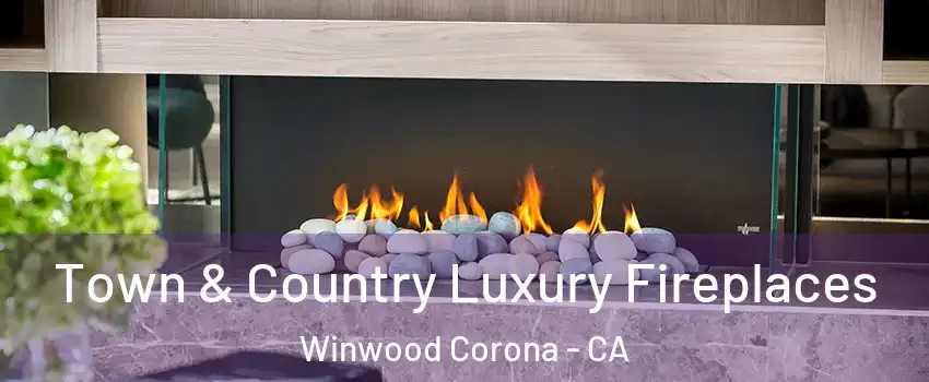 Town & Country Luxury Fireplaces Winwood Corona - CA
