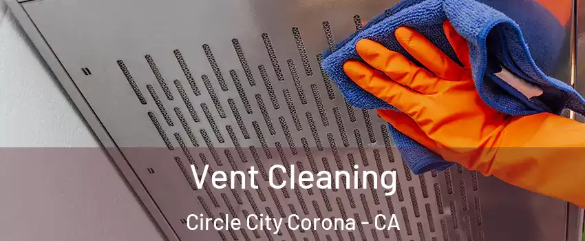 Vent Cleaning Circle City Corona - CA