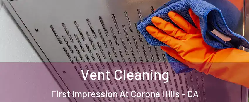 Vent Cleaning First Impression At Corona Hills - CA