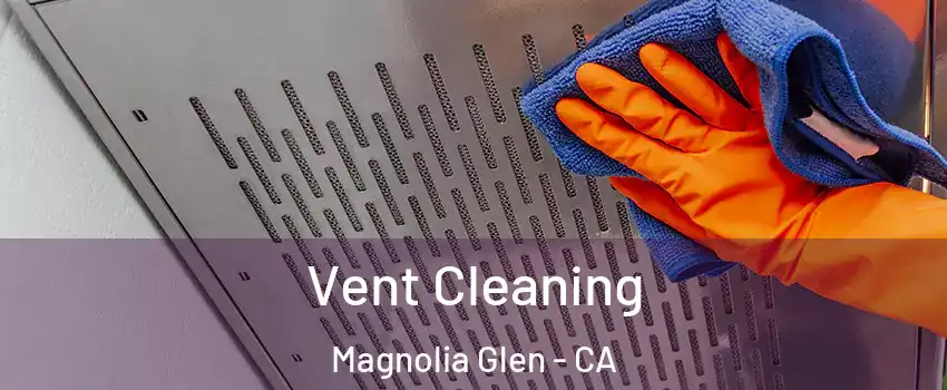 Vent Cleaning Magnolia Glen - CA
