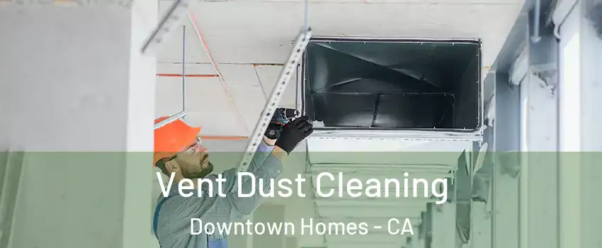 Vent Dust Cleaning Downtown Homes - CA