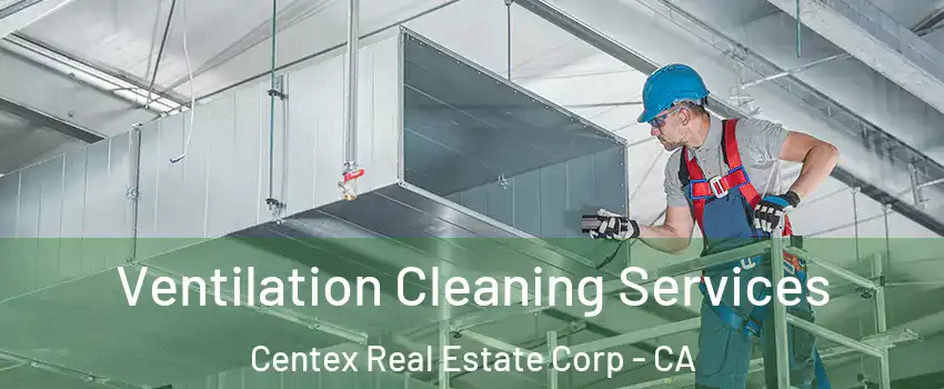 Ventilation Cleaning Services Centex Real Estate Corp - CA