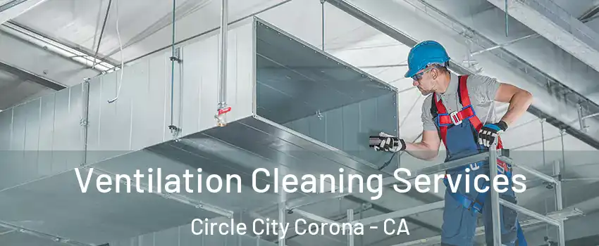 Ventilation Cleaning Services Circle City Corona - CA