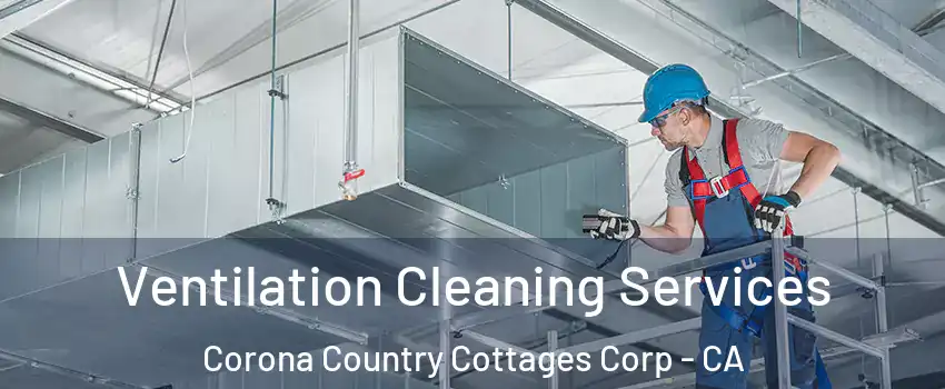 Ventilation Cleaning Services Corona Country Cottages Corp - CA