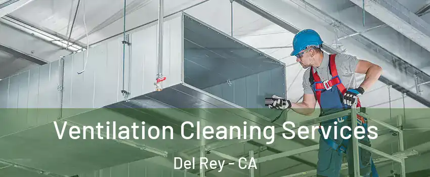 Ventilation Cleaning Services Del Rey - CA