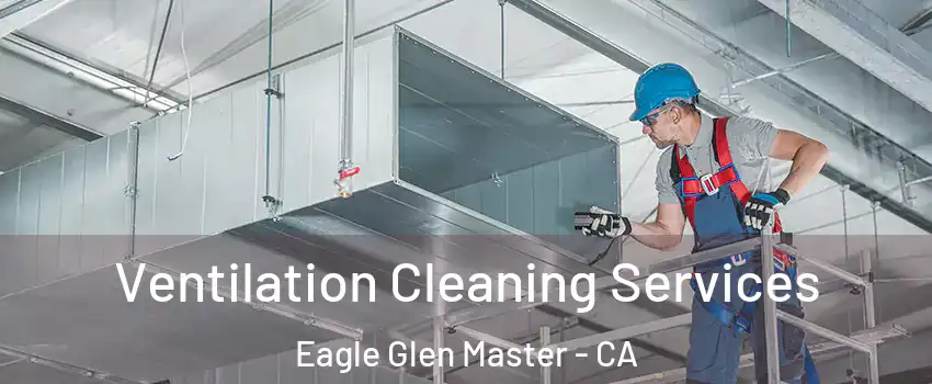 Ventilation Cleaning Services Eagle Glen Master - CA