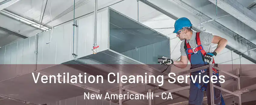 Ventilation Cleaning Services New American III - CA