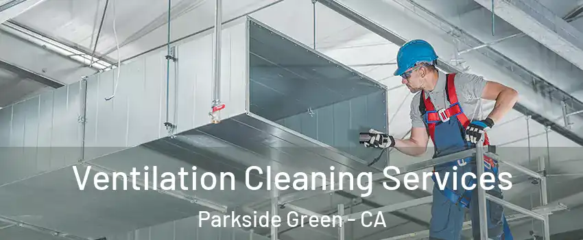 Ventilation Cleaning Services Parkside Green - CA