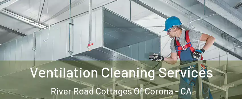 Ventilation Cleaning Services River Road Cottages Of Corona - CA