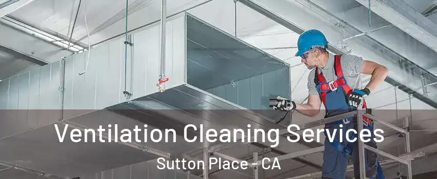 Ventilation Cleaning Services Sutton Place - CA