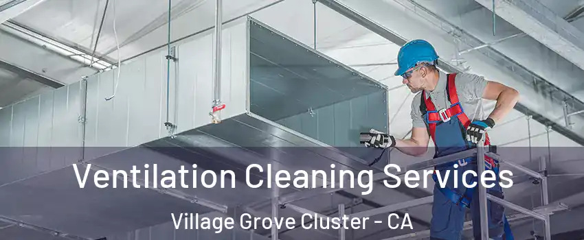 Ventilation Cleaning Services Village Grove Cluster - CA