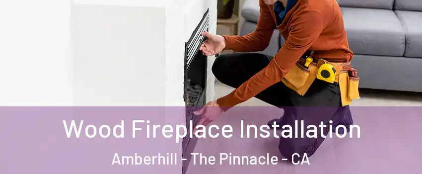 Wood Fireplace Installation Amberhill - The Pinnacle - CA