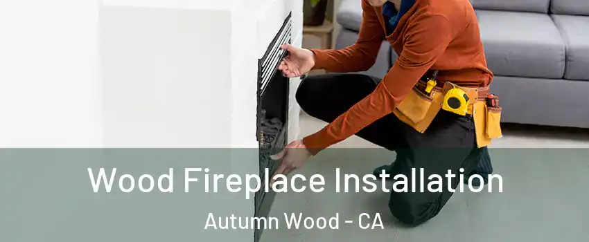 Wood Fireplace Installation Autumn Wood - CA