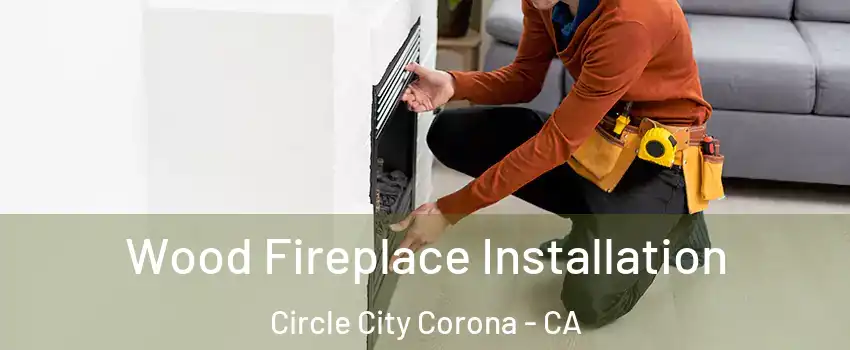 Wood Fireplace Installation Circle City Corona - CA