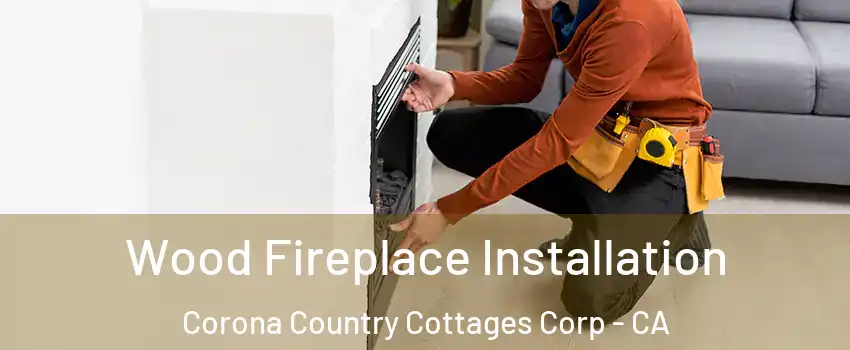 Wood Fireplace Installation Corona Country Cottages Corp - CA