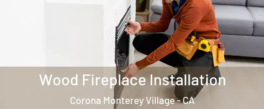 Wood Fireplace Installation Corona Monterey Village - CA