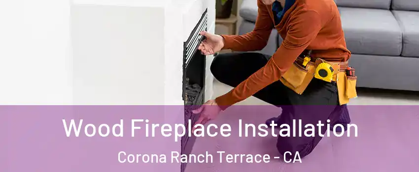 Wood Fireplace Installation Corona Ranch Terrace - CA
