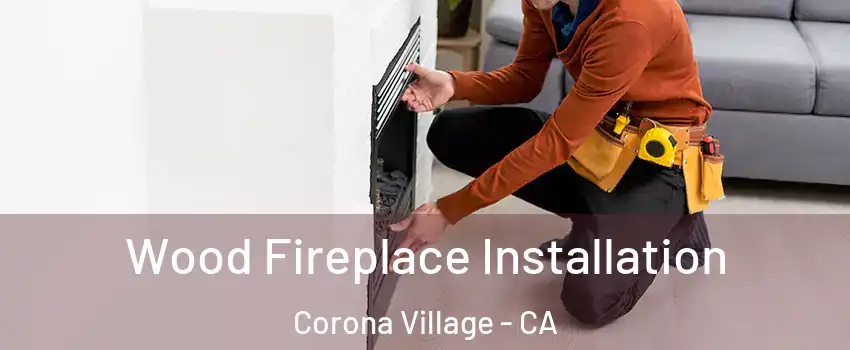 Wood Fireplace Installation Corona Village - CA