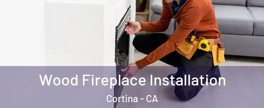 Wood Fireplace Installation Cortina - CA