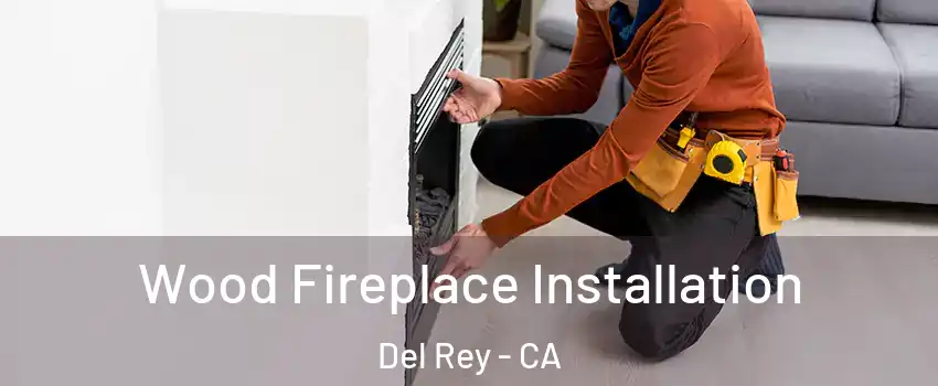 Wood Fireplace Installation Del Rey - CA