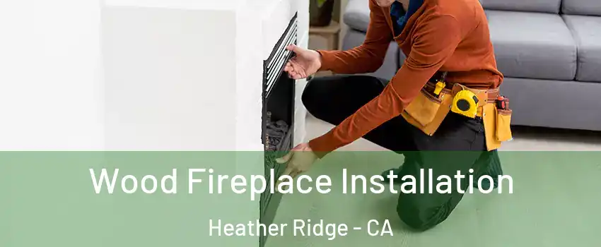 Wood Fireplace Installation Heather Ridge - CA