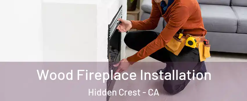 Wood Fireplace Installation Hidden Crest - CA