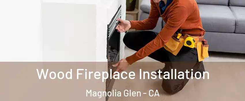 Wood Fireplace Installation Magnolia Glen - CA